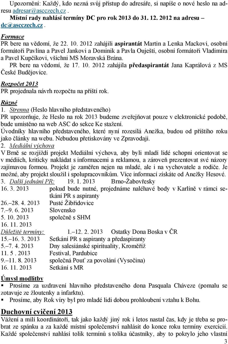 PR bere na vědomí, že 17. 10. 2012 zahájila předaspirantát Jana Kaprálová z MS České Budějovice. Rozpočet 2013 PR projednala návrh rozpočtu na příští rok. Různé 1.