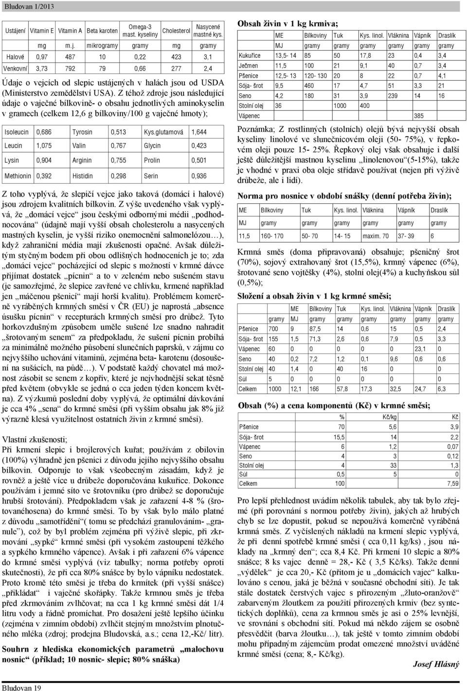 glutamová 1,644 Leucin 1,075 Valin 0,767 Glycin 0,423 Lysin 0,904 Arginin 0,755 Prolin 0,501 Methionin 0,392 Histidin 0,298 Serin 0,936 Z toho vyplývá, že slepičí vejce jako taková (domácí i halové)