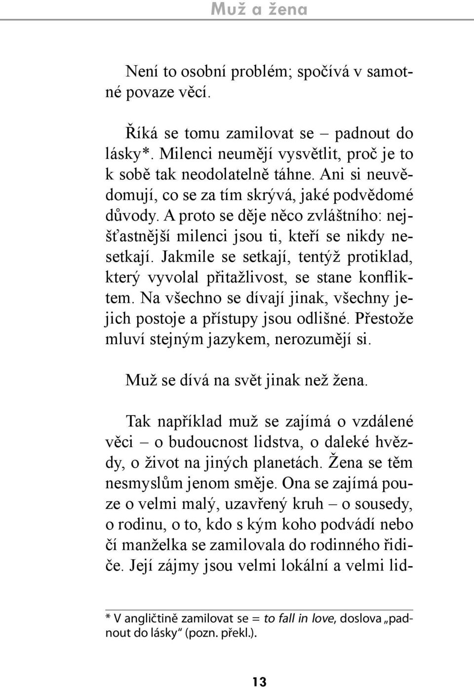 Jakmile se setkají, tentýž protiklad, který vyvolal přitažlivost, se stane konfliktem. Na všechno se dívají jinak, všechny jejich postoje a přístupy jsou odlišné.