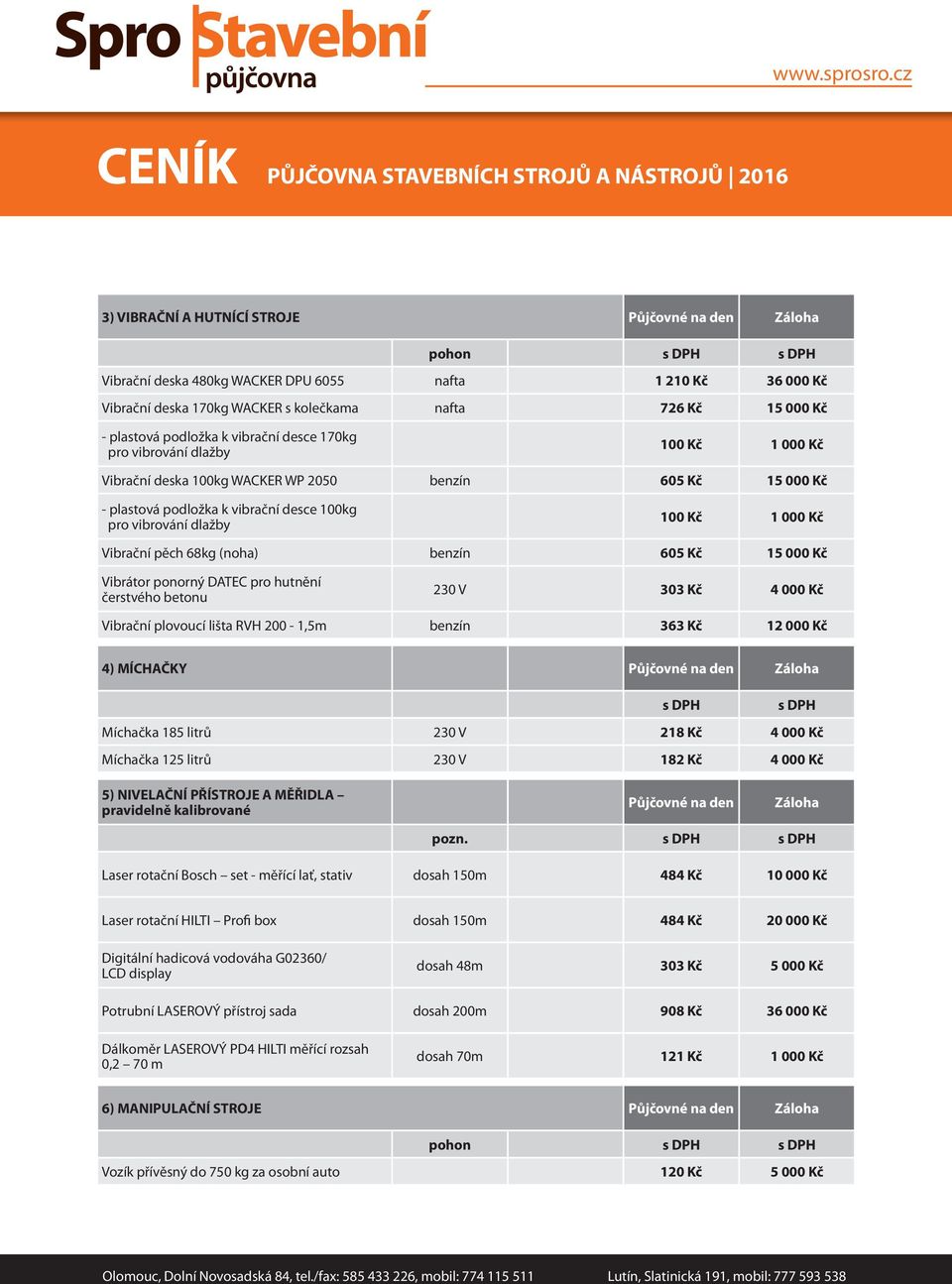 1 000 Kč Vibrační pěch 68kg (noha) benzín 605 Kč 15 000 Kč Vibrátor ponorný DATEC pro hutnění čerstvého betonu 230 V 303 Kč 4 000 Kč Vibrační plovoucí lišta RVH 200-1,5m benzín 363 Kč 12 000 Kč 4)