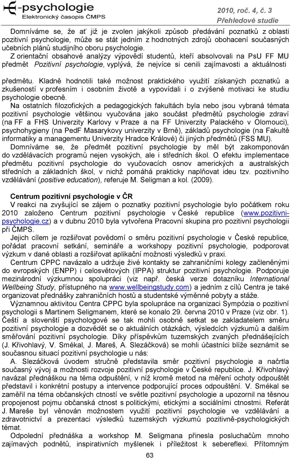 psychologie. Z orientační obsahové analýzy výpovědí studentů, kteří absolvovali na PsU FF MU předmět Pozitivní psychologie, vyplývá, ţe nejvíce si cenili zajímavosti a aktuálnosti předmětu.