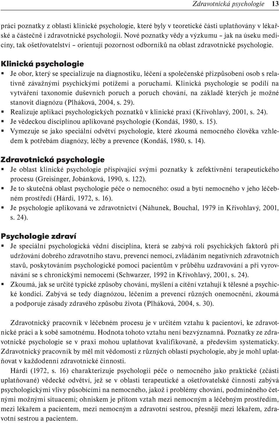 Klinická psychologie Je obor, který se specializuje na diagnostiku, léčení a společenské přizpůsobení osob s relativně závažnými psychickými potížemi a poruchami.