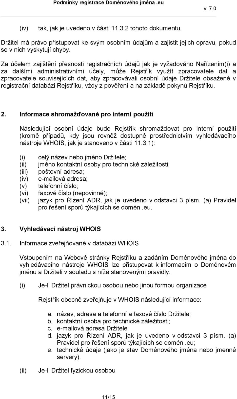 zpracovávali osobní údaje Držitele obsažené v registrační databázi Rejstříku, vždy z pověření a na základě pokynů Rejstříku. 2.