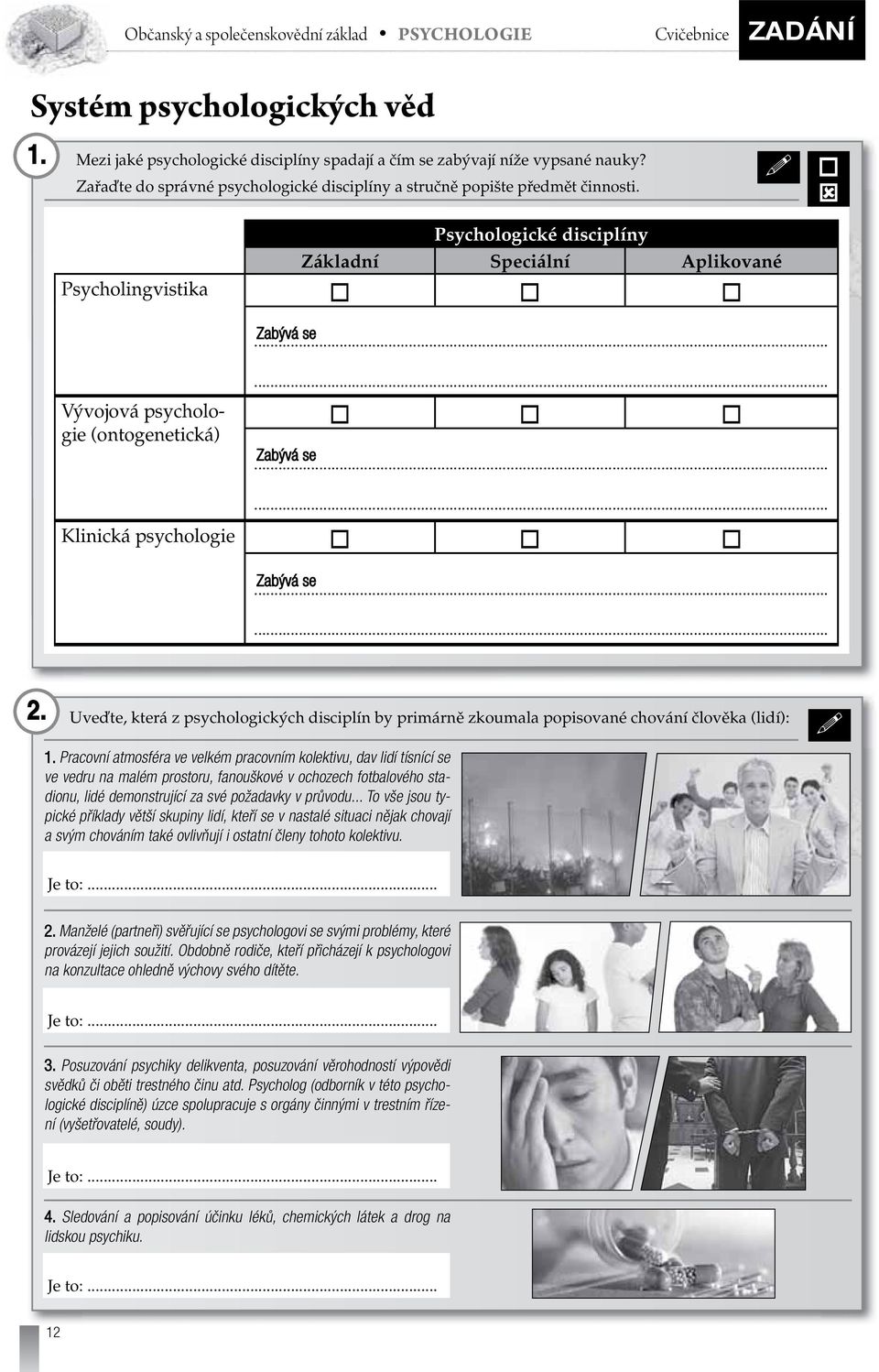 Uveďte, která z psychologických disciplín by primárně zkoumala popisované chování člověka (lidí): 1.