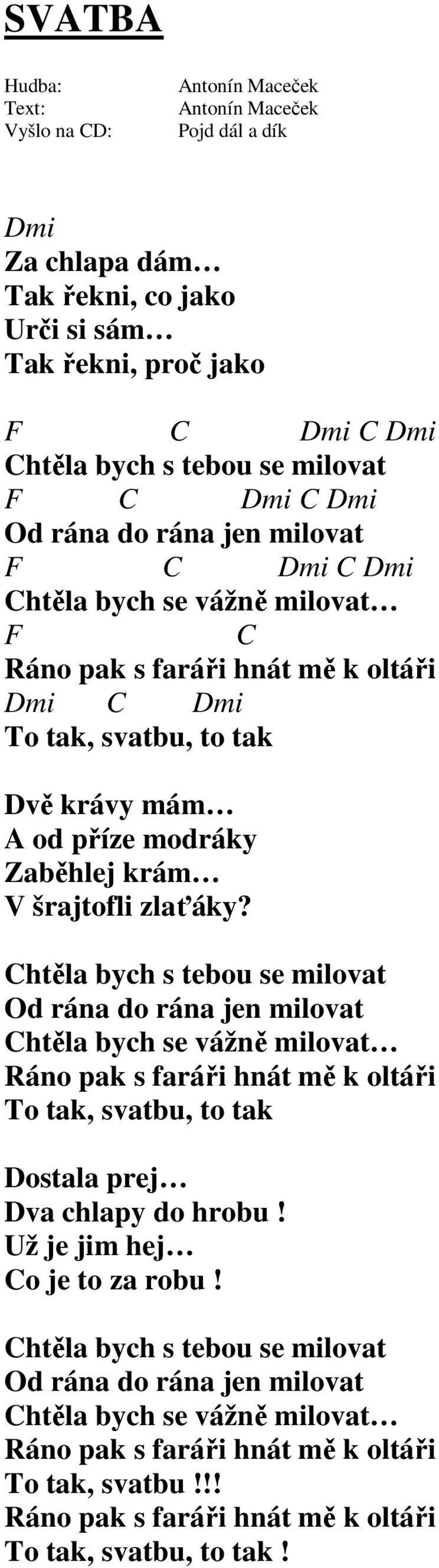 Chtěla bych s tebou se milovat Od rána do rána jen milovat Chtěla bych se vážně milovat Ráno pak s faráři hnát mě k oltáři To tak, svatbu, to tak Dostala prej Dva chlapy do hrobu!