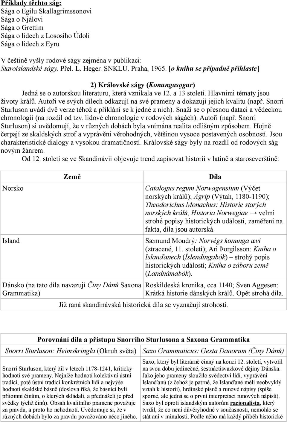 Hlavními tématy jsou životy králů. Autoři ve svých dílech odkazují na své prameny a dokazují jejich kvalitu (např. Snorri Sturluson uvádí dvě verze téhož a přiklání se k jedné z nich).