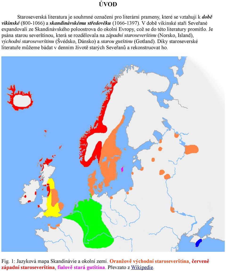 Je psána starou severštinou, která se rozdělovala na západní staroseverštinu (Norsko, Island), východní staroseverštinu (Švédsko, Dánsko) a starou gutštinu (Gotland).