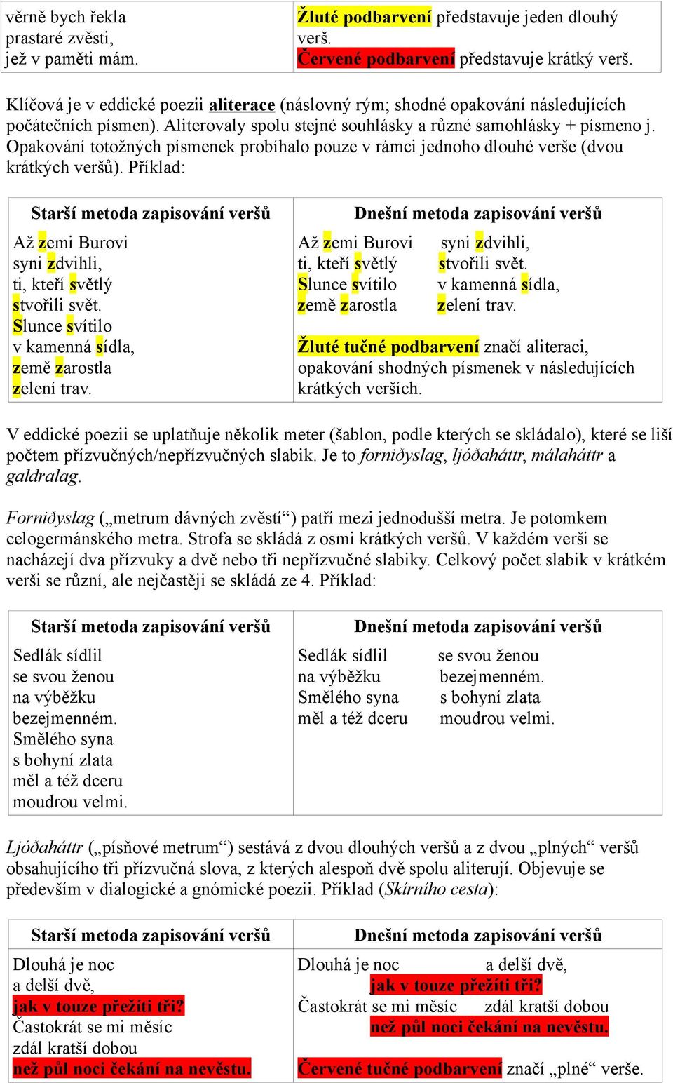 Opakování totožných písmenek probíhalo pouze v rámci jednoho dlouhé verše (dvou krátkých veršů). Příklad: Starší metoda zapisování veršů Až zemi Burovi syni zdvihli, ti, kteří světlý stvořili svět.