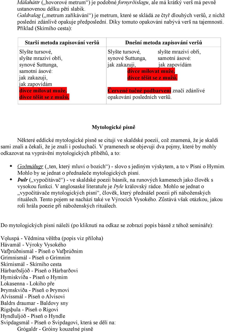 Příklad (Skírního cesta): Starší metoda zapisování veršů Slyšte tursové, slyšte mraziví obři, synové Suttunga, samotní ásové: jak zakazuji, jak zapovídám dívce milovat muže, dívce těšit se z mužů.