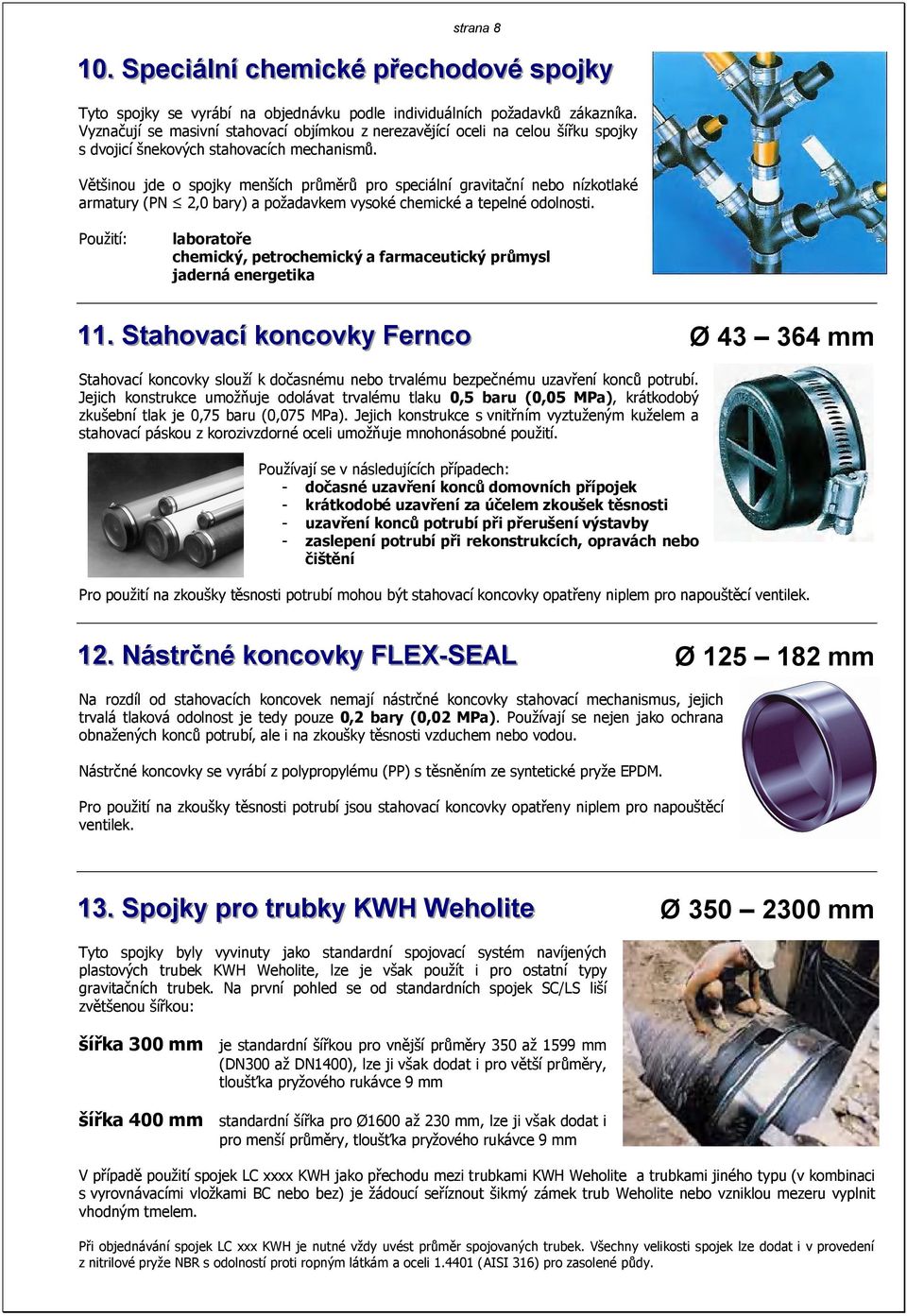 Většinou jde o spojky menších průměrů pro speciální gravitační nebo nízkotlaké armatury (PN 2,0 bary) a požadavkem vysoké chemické a tepelné odolnosti.