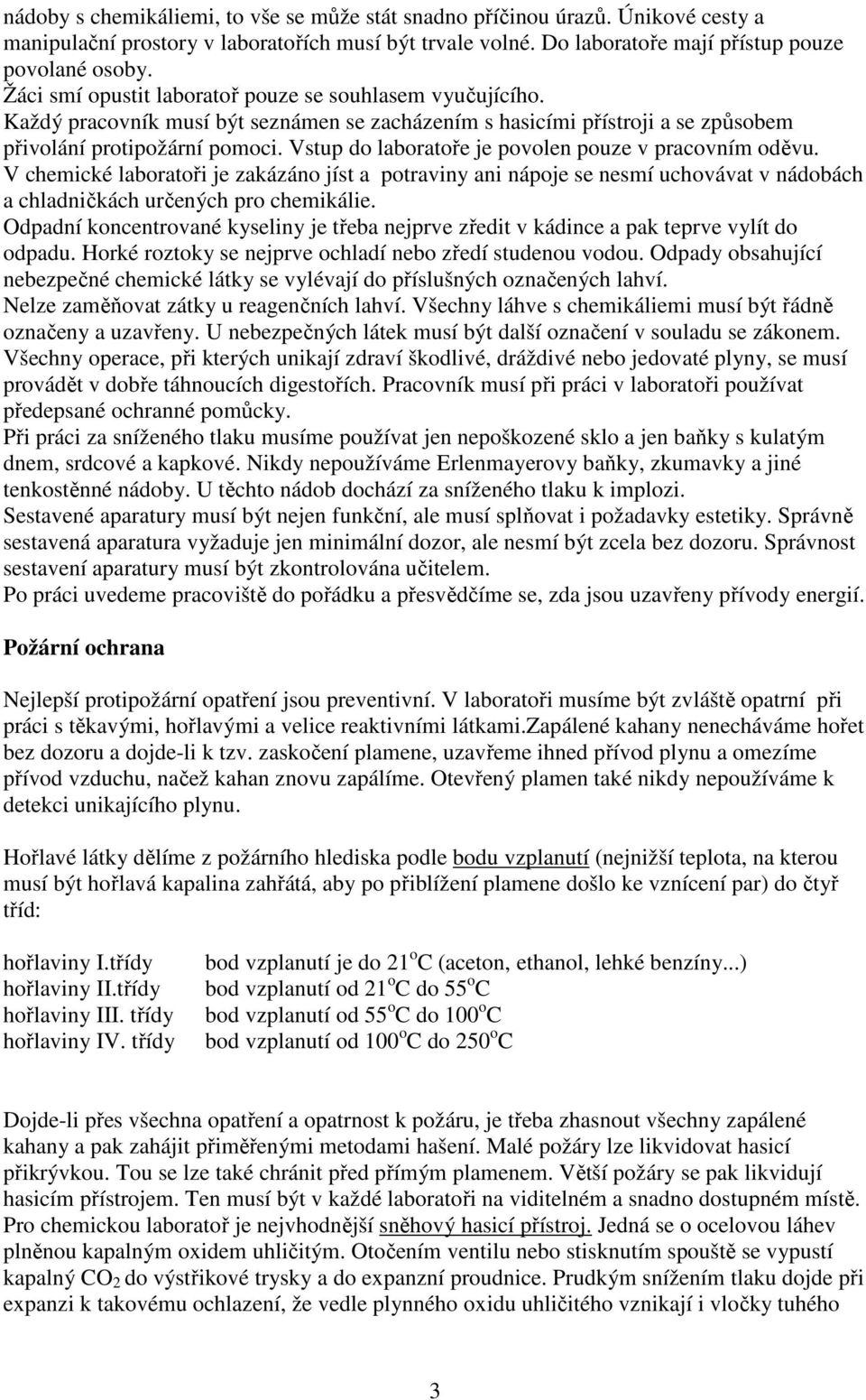 Vstup do laboratoře je povolen pouze v pracovním oděvu. V chemické laboratoři je zakázáno jíst a potraviny ani nápoje se nesmí uchovávat v nádobách a chladničkách určených pro chemikálie.