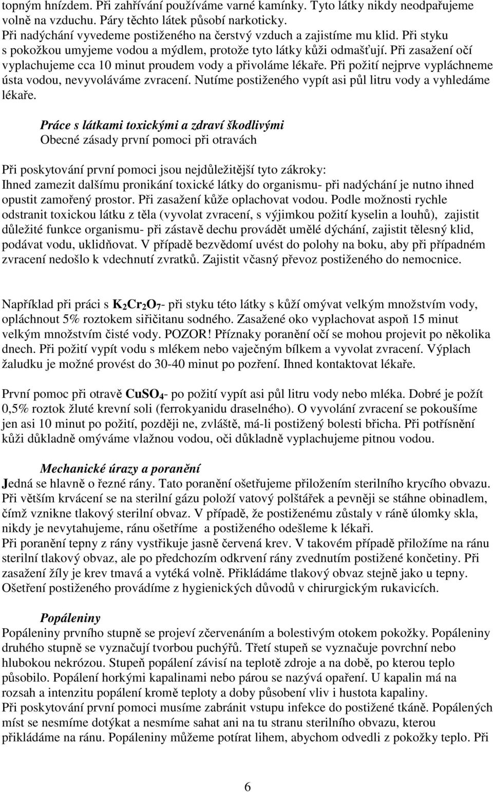 Při zasažení očí vyplachujeme cca 10 minut proudem vody a přivoláme lékaře. Při požití nejprve vypláchneme ústa vodou, nevyvoláváme zvracení.