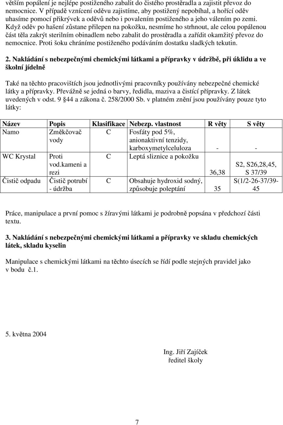 Když oděv po hašení zůstane přilepen na pokožku, nesmíme ho strhnout, ale celou popálenou část těla zakrýt sterilním obinadlem nebo zabalit do prostěradla a zařídit okamžitý převoz do nemocnice.