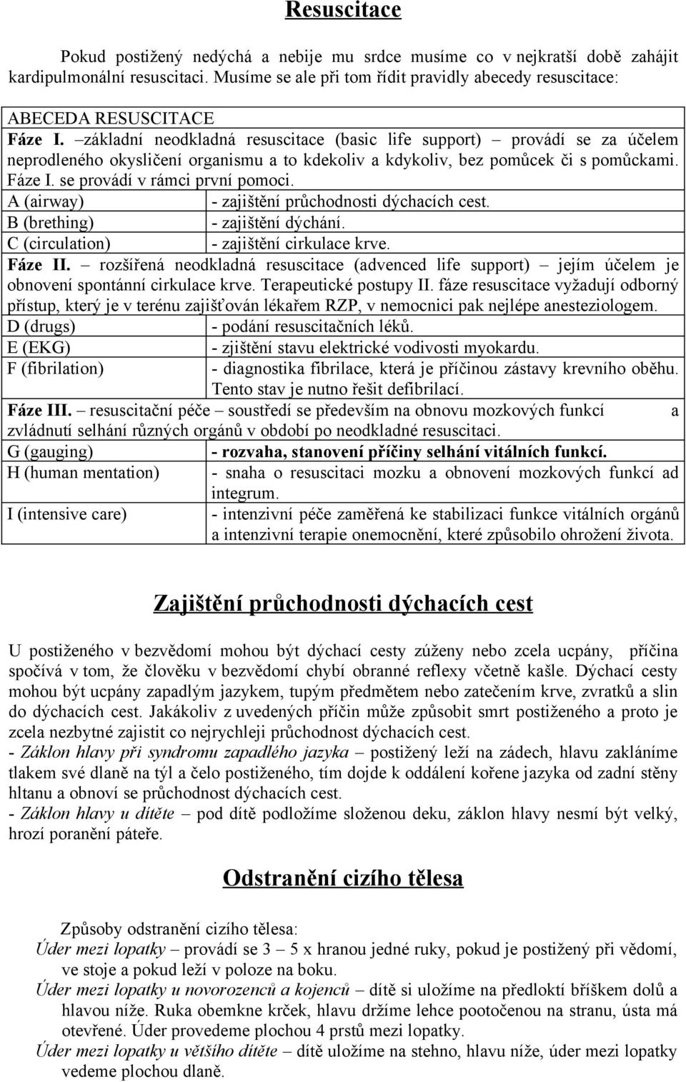 základní neodkladná resuscitace (basic life support) provádí se za účelem neprodleného okysličení organismu a to kdekoliv a kdykoliv, bez pomůcek či s pomůckami. Fáze I.