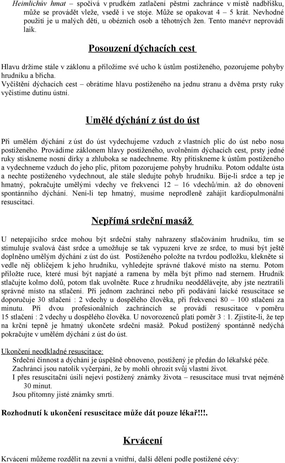 Posouzení dýchacích cest Hlavu držíme stále v záklonu a přiložíme své ucho k ústům postiženého, pozorujeme pohyby hrudníku a břicha.