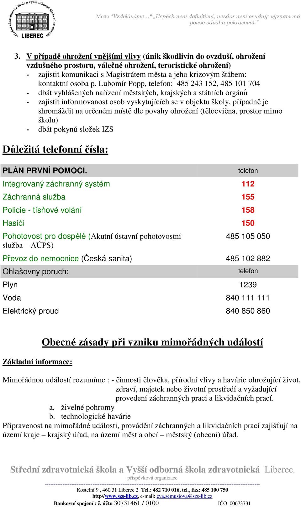 Lubomír Popp, telefon: 485 243 152, 485 101 704 - dbát vyhlášených nařízení městských, krajských a státních orgánů - zajistit informovanost osob vyskytujících se v objektu školy, případně je