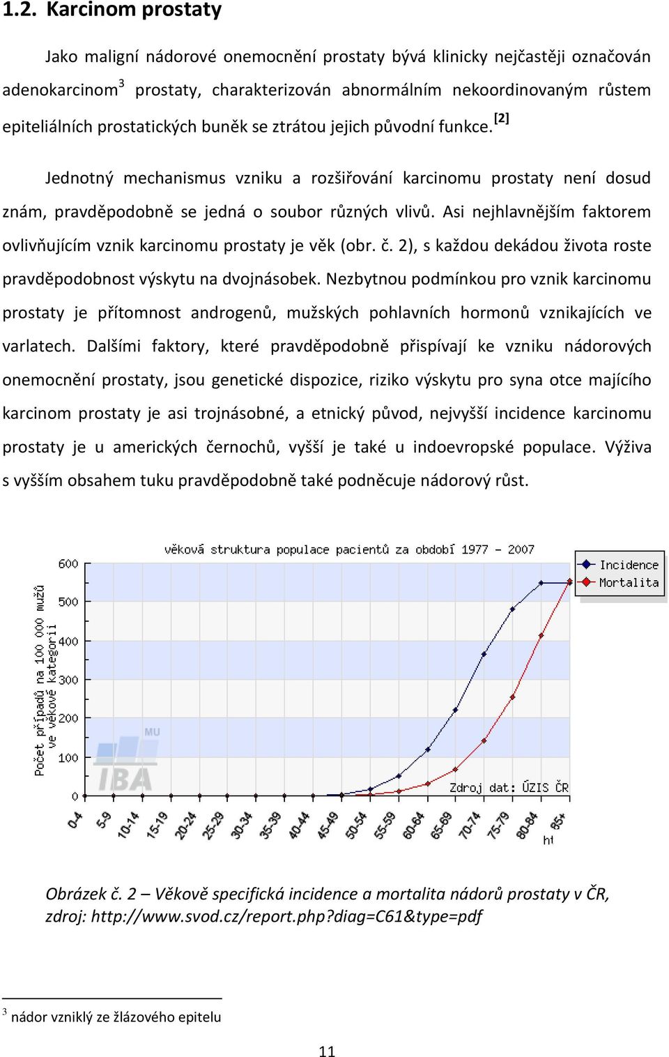 Asi nejhlavnějším faktorem ovlivňujícím vznik karcinomu prostaty je věk (obr. č. 2), s každou dekádou života roste pravděpodobnost výskytu na dvojnásobek.