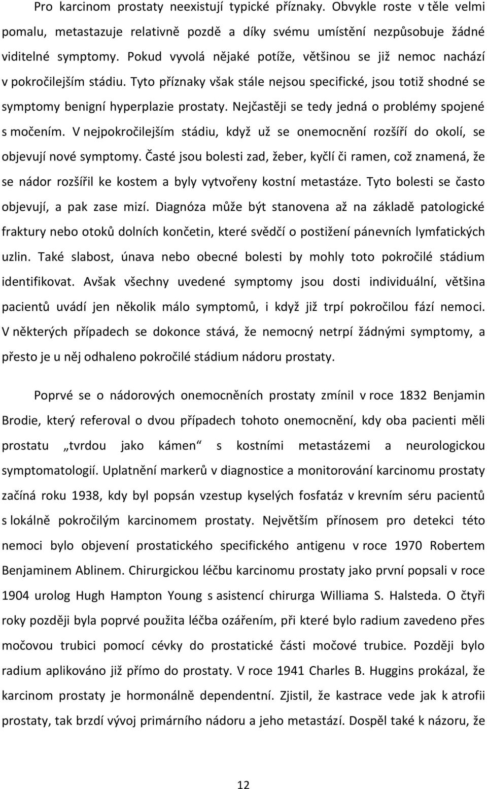 Nejčastěji se tedy jedná o problémy spojené s močením. V nejpokročilejším stádiu, když už se onemocnění rozšíří do okolí, se objevují nové symptomy.