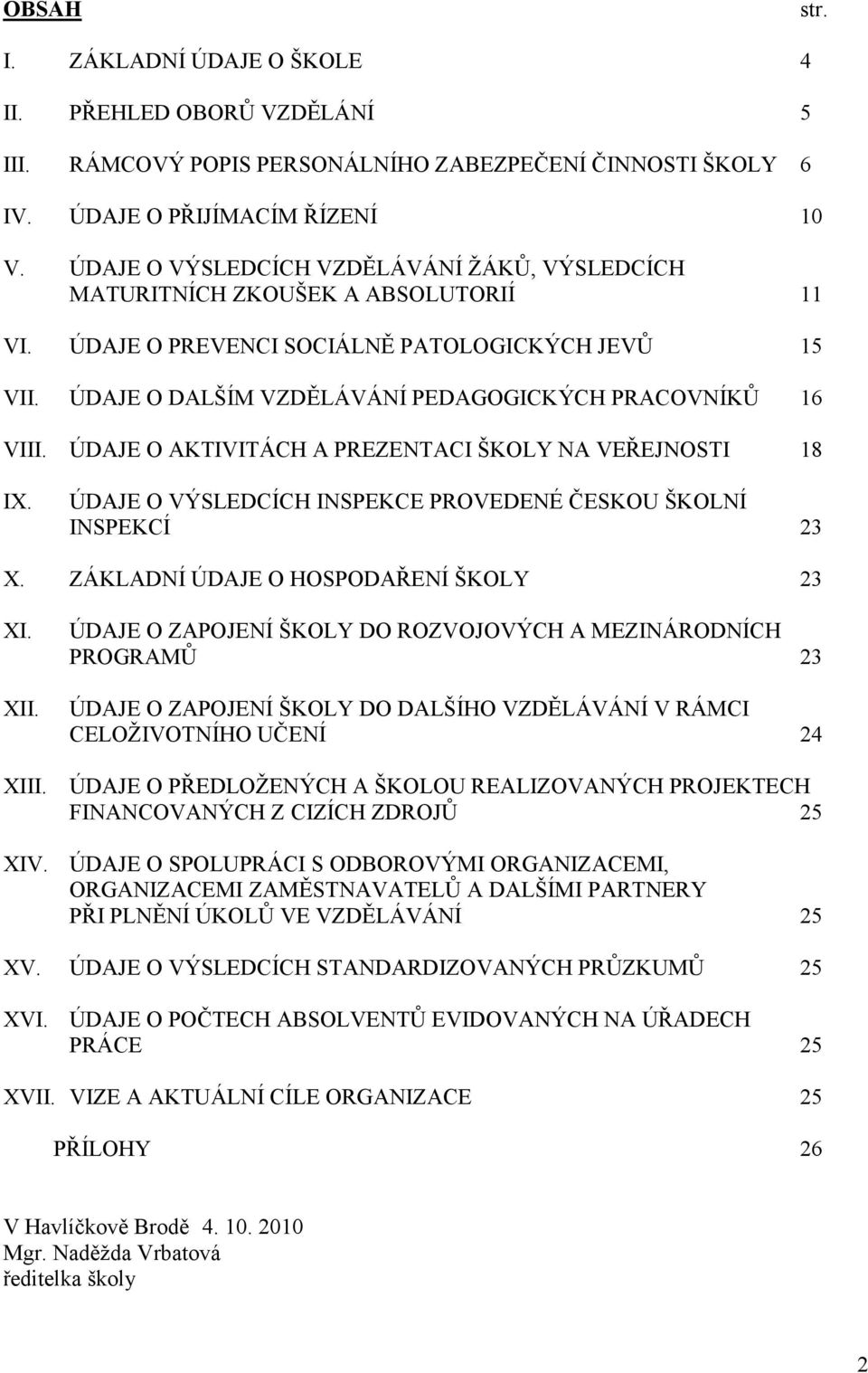 ÚDAJE O AKTIVITÁCH A PREZENTACI ŠKOLY NA VEŘEJNOSTI 18 IX. ÚDAJE O VÝSLEDCÍCH INSPEKCE PROVEDENÉ ČESKOU ŠKOLNÍ INSPEKCÍ 23 X. ZÁKLADNÍ ÚDAJE O HOSPODAŘENÍ ŠKOLY 23 XI. XII.