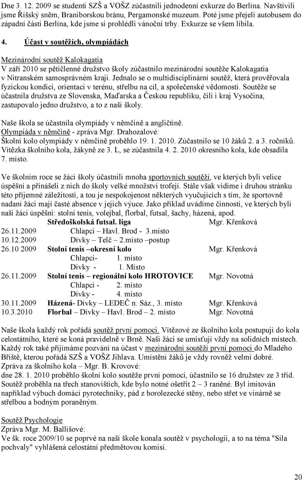 Účast v soutěţích, olympiádách Mezinárodní soutěţ Kalokagatia V září 2010 se pětičlenné druţstvo školy zúčastnilo mezinárodní soutěţe Kalokagatia v Nitranském samosprávném kraji.