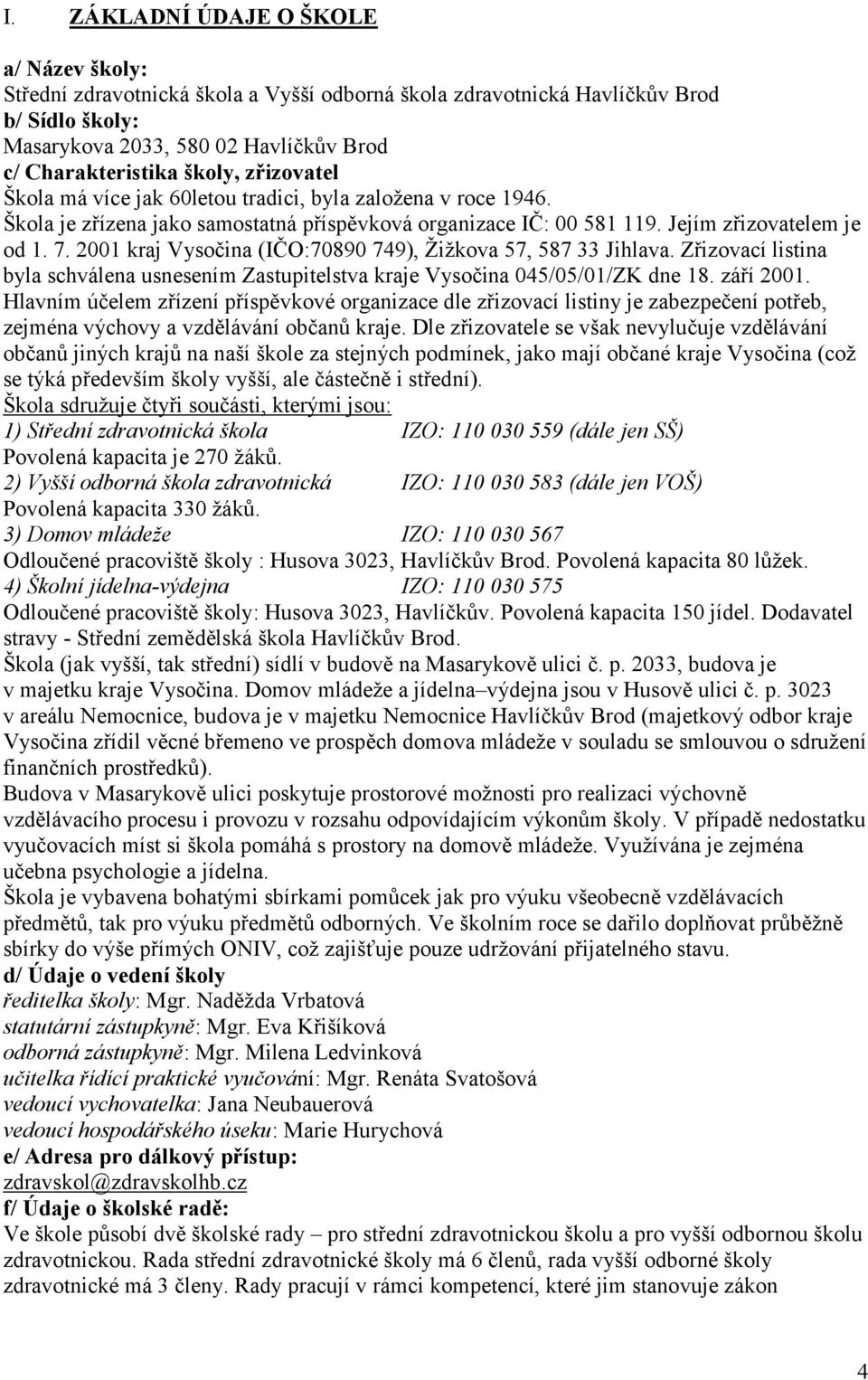 2001 kraj Vysočina (IČO:70890 749), Ţiţkova 57, 587 33 Jihlava. Zřizovací listina byla schválena usnesením Zastupitelstva kraje Vysočina 045/05/01/ZK dne 18. září 2001.