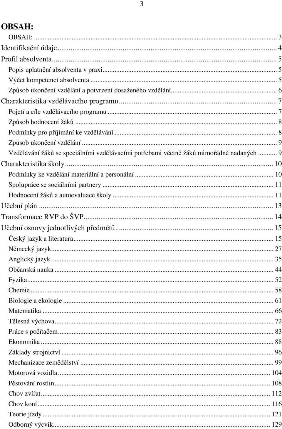 .. 9 Vzdělávání žáků se speciálními vzdělávacími potřebami včetně žáků mimořádně nadaných... 9 Charakteristika školy... 10 Podmínky ke vzdělání materiální a personální.