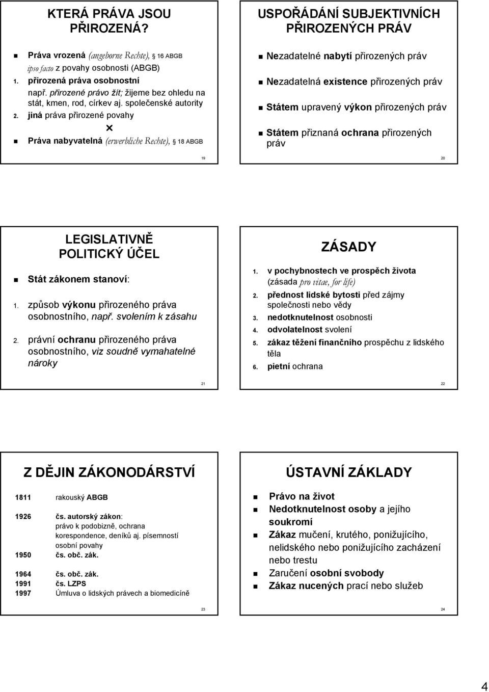 jiná práva přirozenp irozené povahy Práva nabyvatelná (erwerbliche Rechte), 18 ABGB 19 USPOŘÁDÁNÍ SUBJEKTIVNÍCH PŘIROZENÝCH PRÁV Nezadateln zadatelné nabytí přirozených práv Nezadateln zadatelná