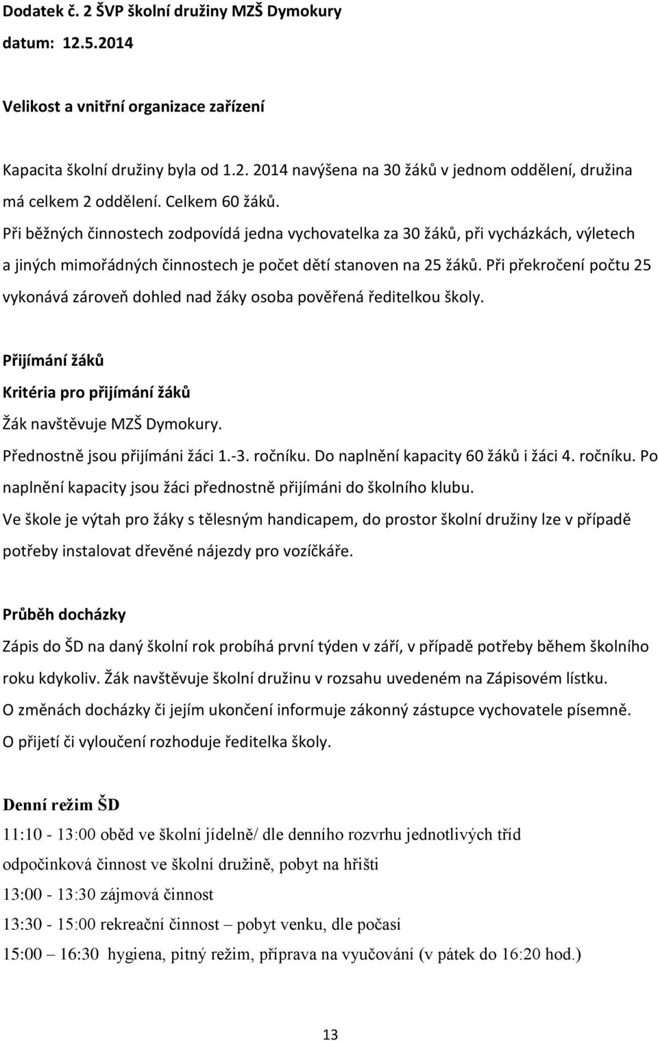 Při překročení počtu 25 vykonává zároveň dohled nad žáky osoba pověřená ředitelkou školy. Přijímání žáků Kritéria pro přijímání žáků Žák navštěvuje MZŠ Dymokury. Přednostně jsou přijímáni žáci 1.-3.