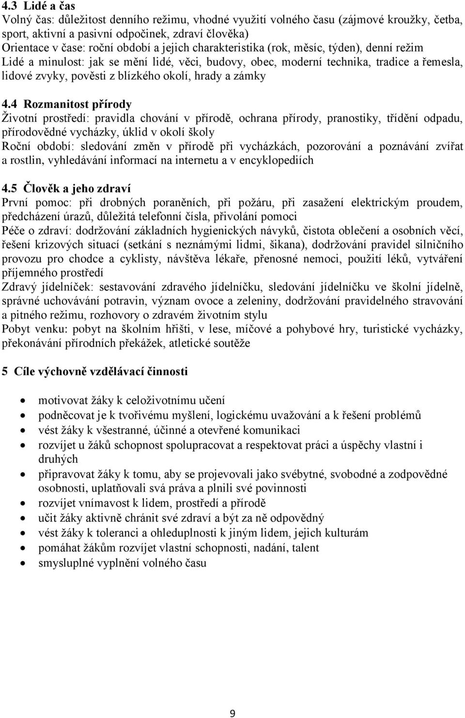 4 Rozmanitost přírody Životní prostředí: pravidla chování v přírodě, ochrana přírody, pranostiky, třídění odpadu, přírodovědné vycházky, úklid v okolí školy Roční období: sledování změn v přírodě při