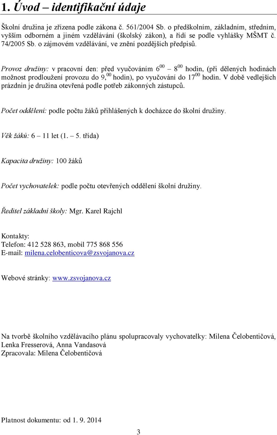 Provoz družiny: v pracovní den: před vyučováním 6 00 8 00 hodin, (při dělených hodinách možnost prodloužení provozu do 9, 00 hodin), po vyučování do 17 00 hodin.