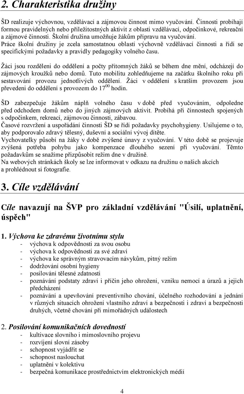 Práce školní družiny je zcela samostatnou oblastí výchovně vzdělávací činnosti a řídí se specifickými požadavky a pravidly pedagogiky volného času.