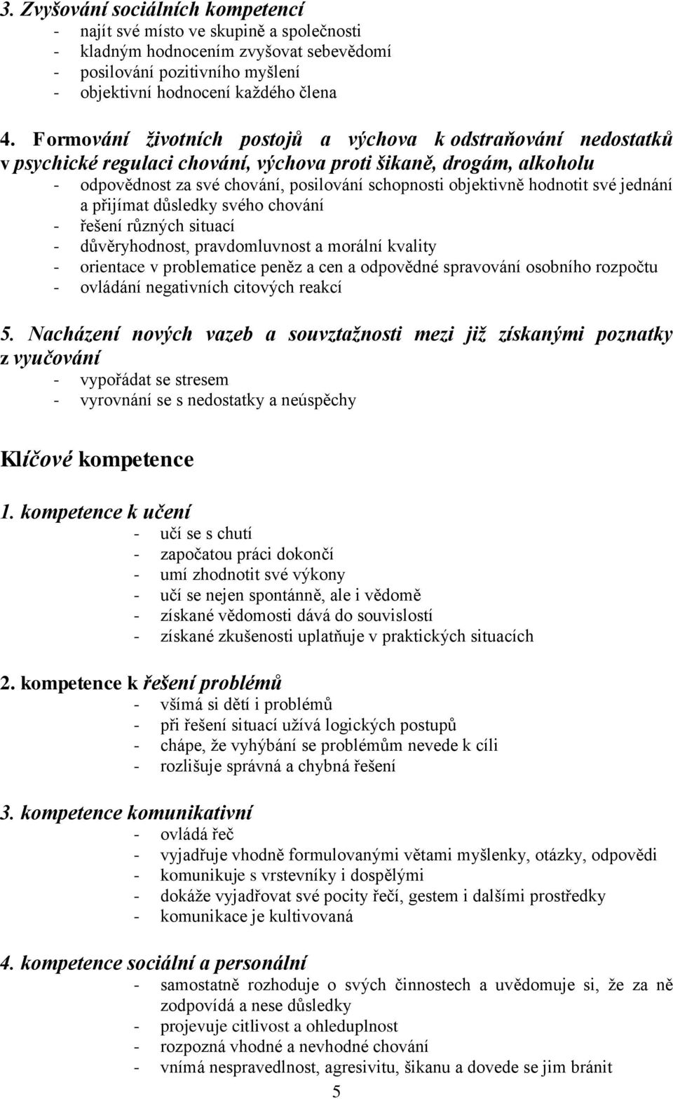 hodnotit své jednání a přijímat důsledky svého chování - řešení různých situací - důvěryhodnost, pravdomluvnost a morální kvality - orientace v problematice peněz a cen a odpovědné spravování