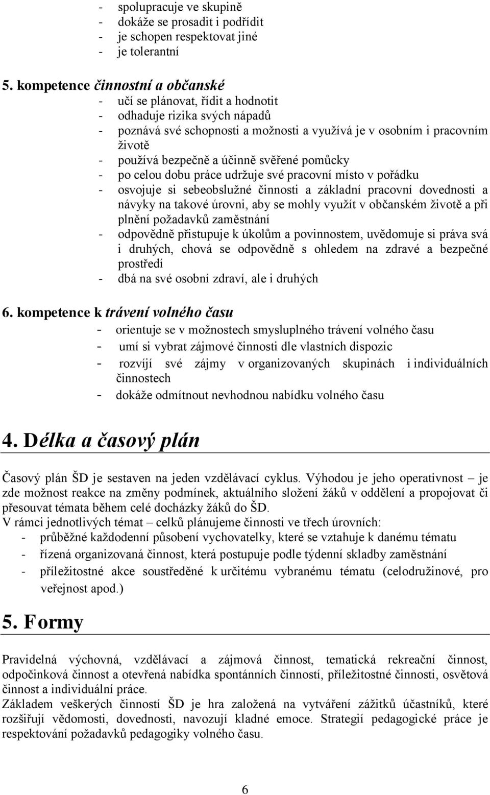 účinně svěřené pomůcky - po celou dobu práce udržuje své pracovní místo v pořádku - osvojuje si sebeobslužné činnosti a základní pracovní dovednosti a návyky na takové úrovni, aby se mohly využít v