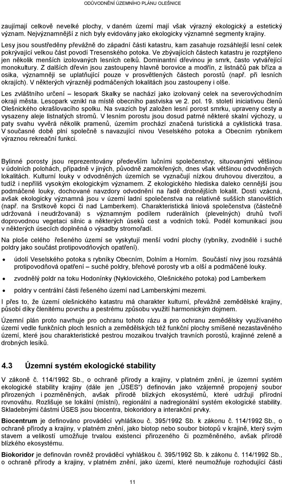 Ve zbývajících částech katastru je rozptýleno jen několik menších izolovaných lesních celků. Dominantní dřevinou je smrk, často vytvářející monokultury.