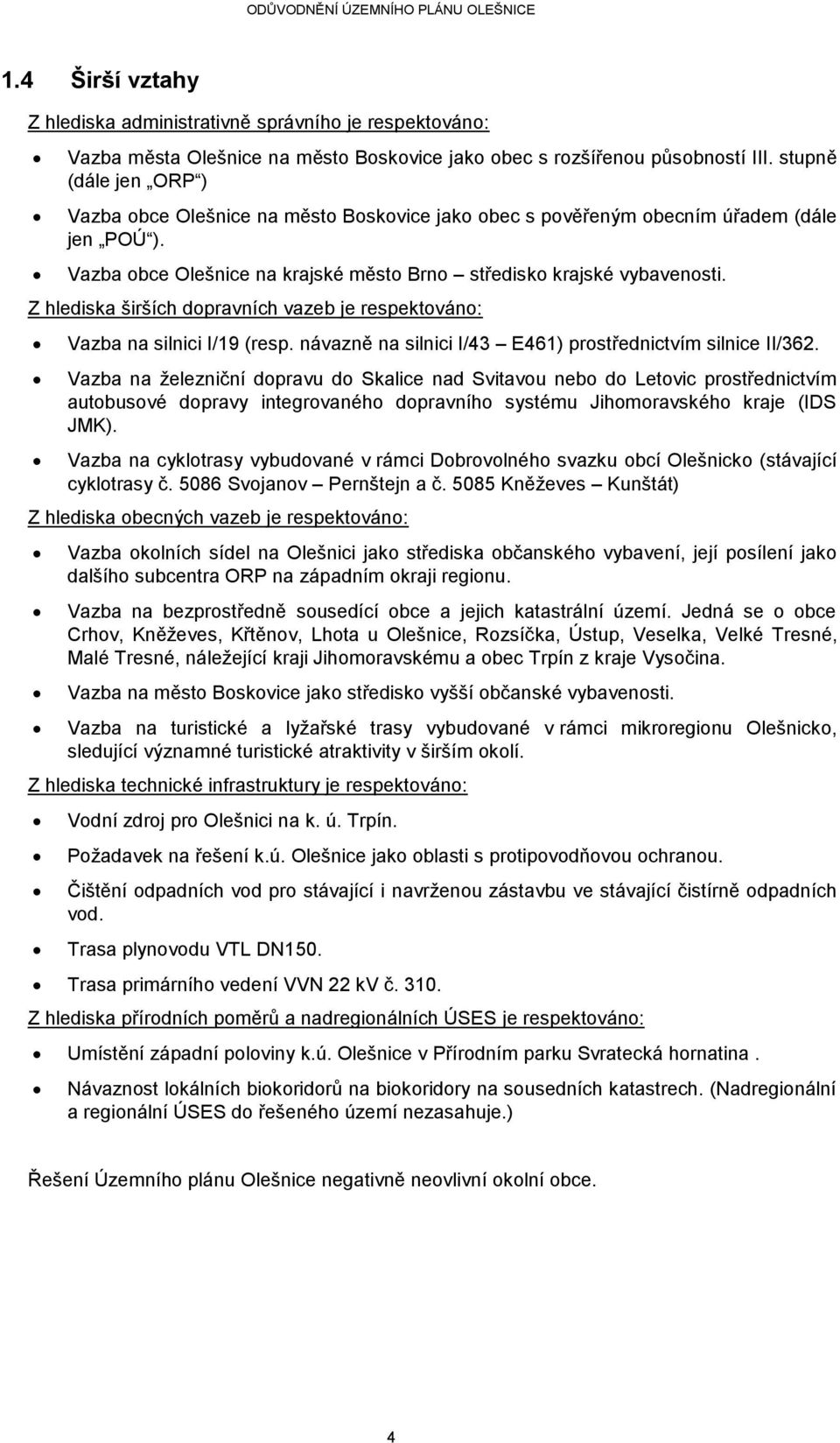 Z hlediska širších dopravních vazeb je respektováno: Vazba na silnici I/19 (resp. návazně na silnici I/43 E461) prostřednictvím silnice II/362.