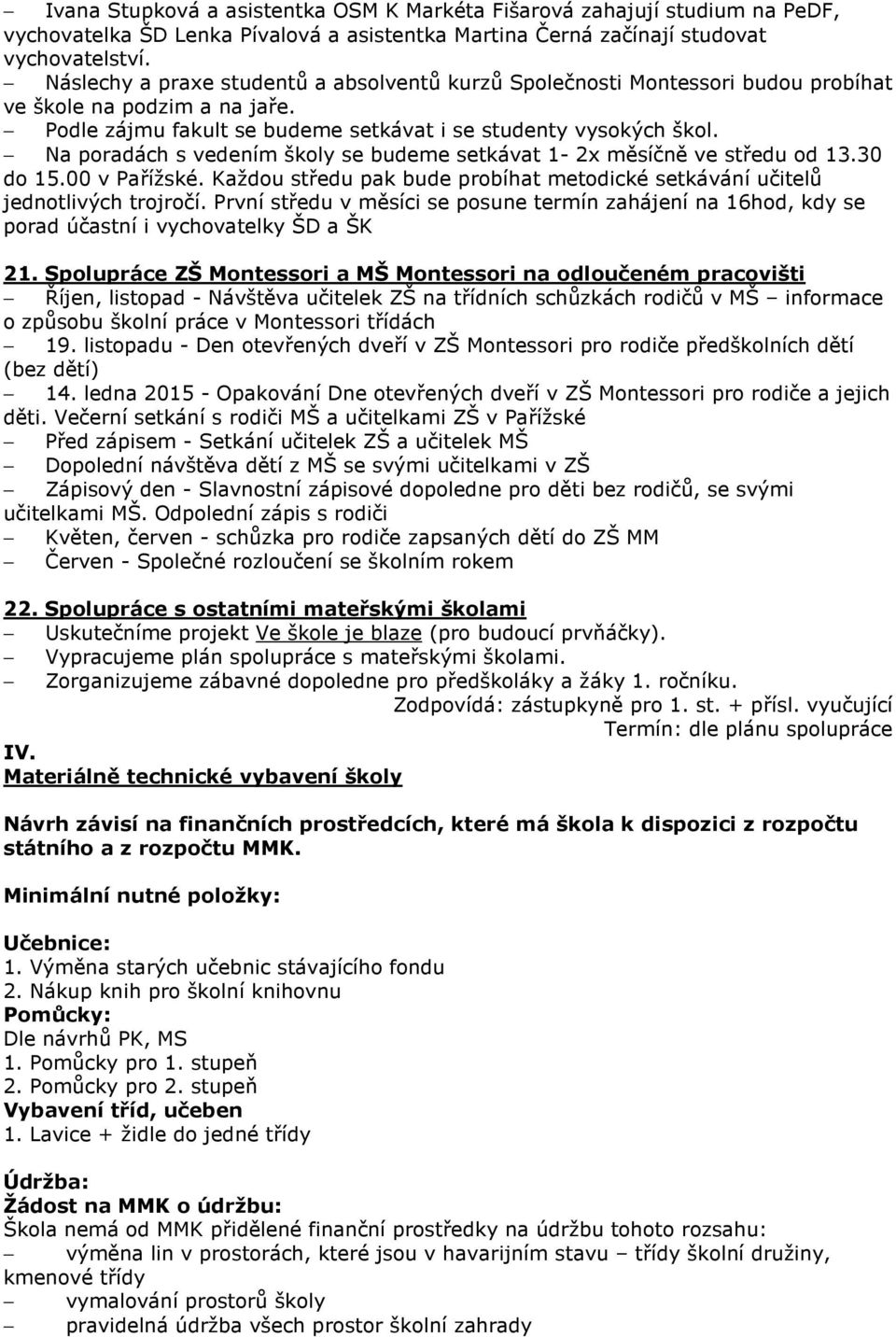 Na poradách s vedením školy se budeme setkávat 1-2x měsíčně ve středu od 13.30 do 15.00 v Pařížské. Každou středu pak bude probíhat metodické setkávání učitelů jednotlivých trojročí.