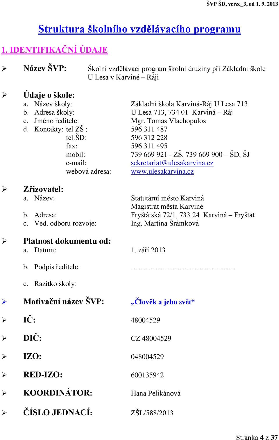 šd: 596 312 228 fax: 596 311 495 mobil: 739 669 921 - ZŠ, 739 669 900 ŠD, ŠJ e-mail: sekretariat@ulesakarvina.cz webová adresa: www.ulesakarvina.cz Zřizovatel: a.