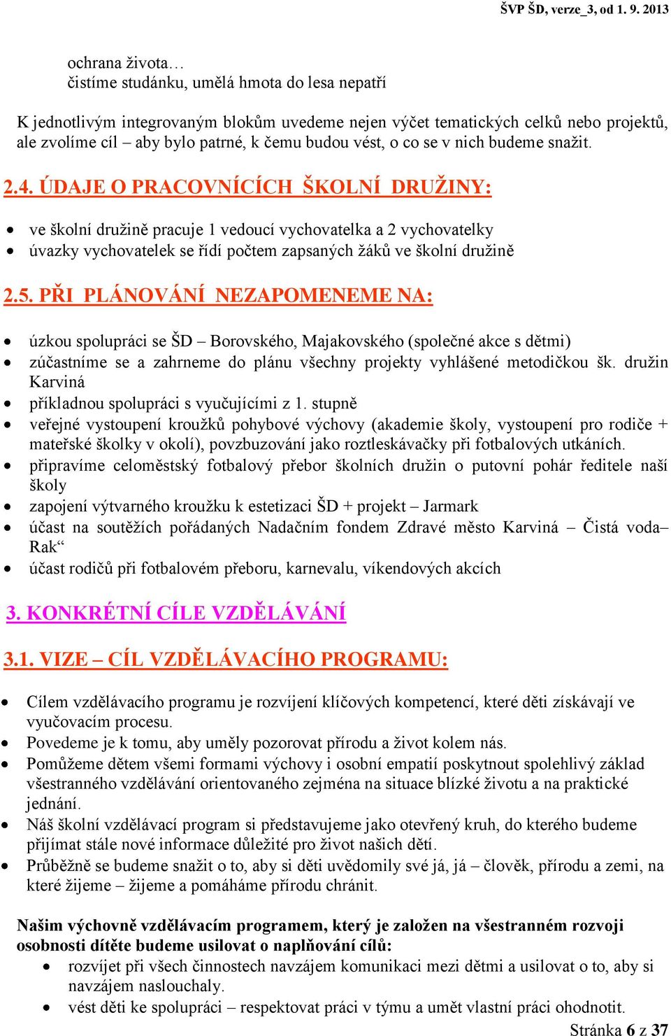 ÚDAJE O PRACOVNÍCÍCH ŠKOLNÍ DRUŽINY: ve školní družině pracuje 1 vedoucí vychovatelka a 2 vychovatelky úvazky vychovatelek se řídí počtem zapsaných žáků ve školní družině 2.5.