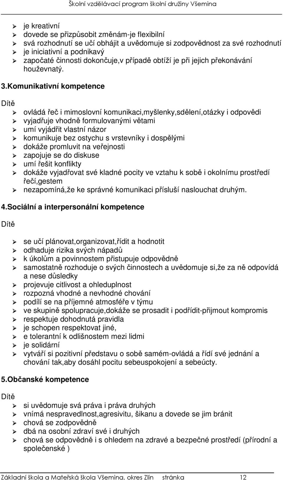 Komunikativní kompetence Dítě ovládá řeč i mimoslovní komunikaci,myšlenky,sdělení,otázky i odpovědi vyjadřuje vhodně formulovanými větami umí vyjádřit vlastní názor komunikuje bez ostychu s