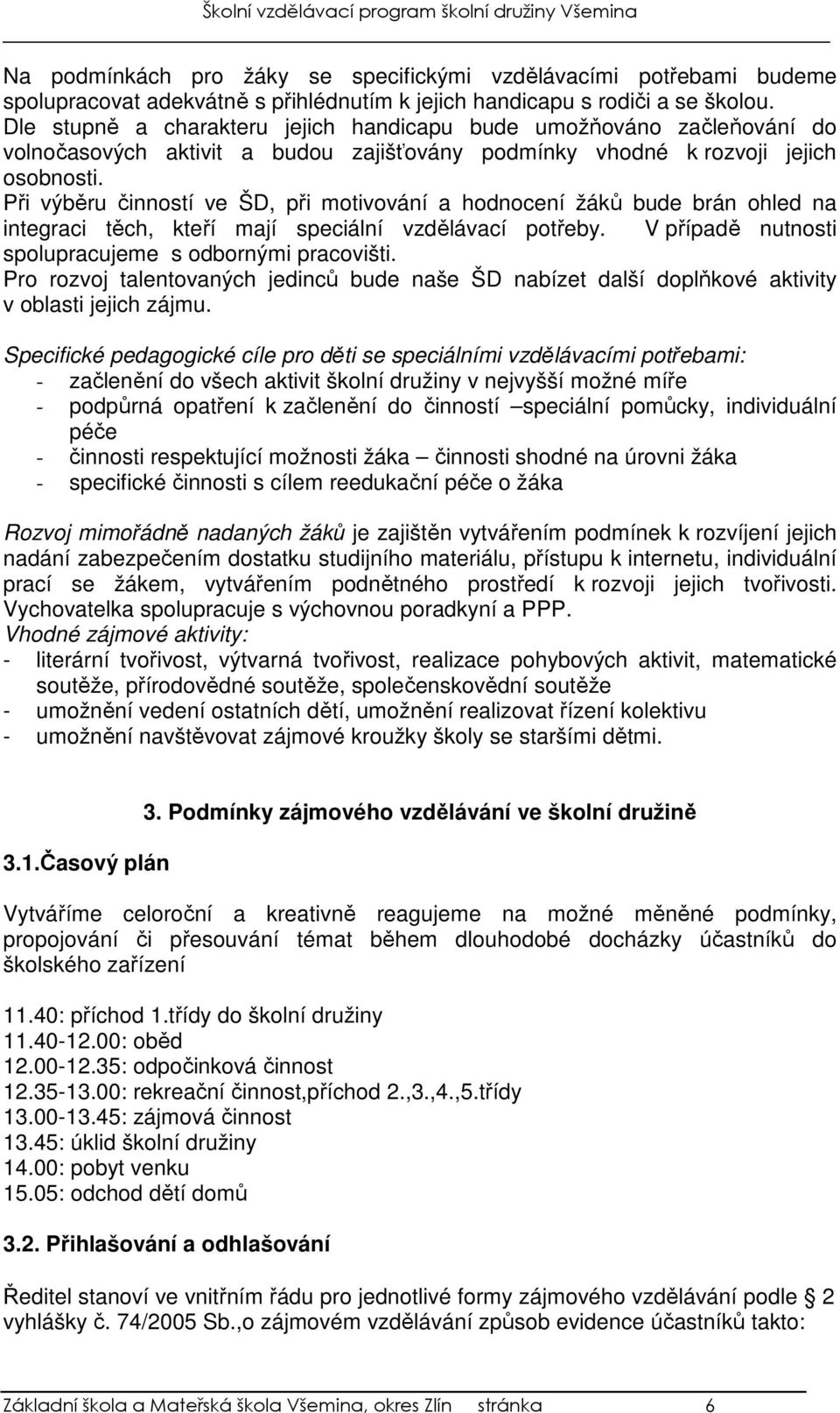 Při výběru činností ve ŠD, při motivování a hodnocení žáků bude brán ohled na integraci těch, kteří mají speciální vzdělávací potřeby. V případě nutnosti spolupracujeme s odbornými pracovišti.