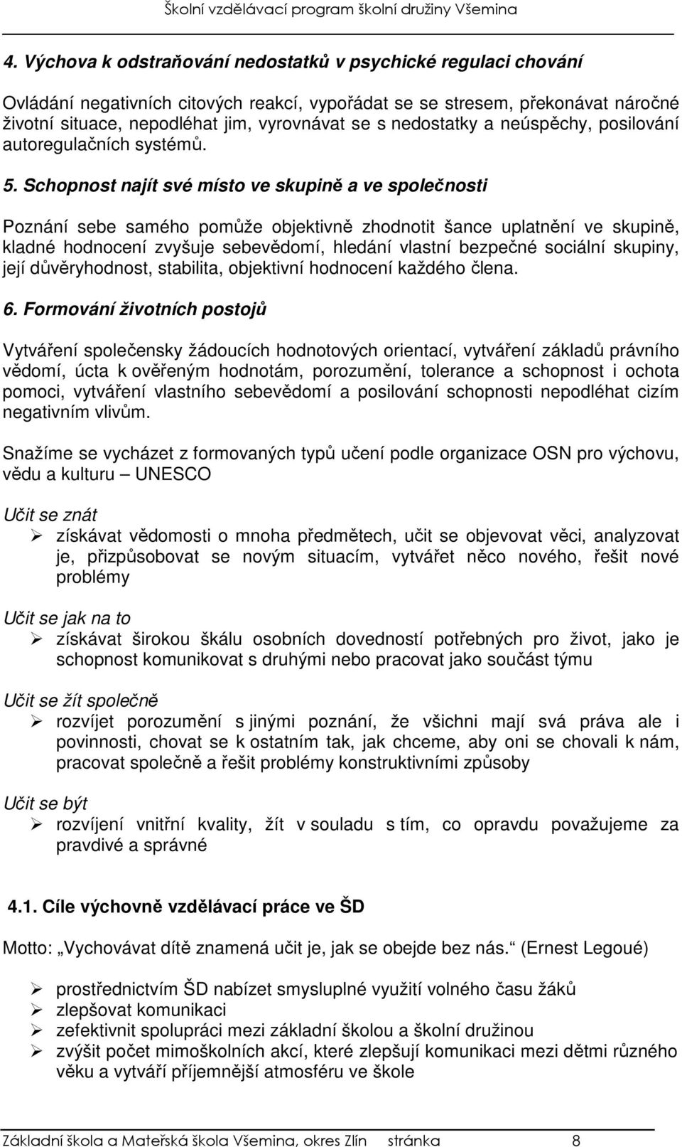 Schopnost najít své místo ve skupině a ve společnosti Poznání sebe samého pomůže objektivně zhodnotit šance uplatnění ve skupině, kladné hodnocení zvyšuje sebevědomí, hledání vlastní bezpečné