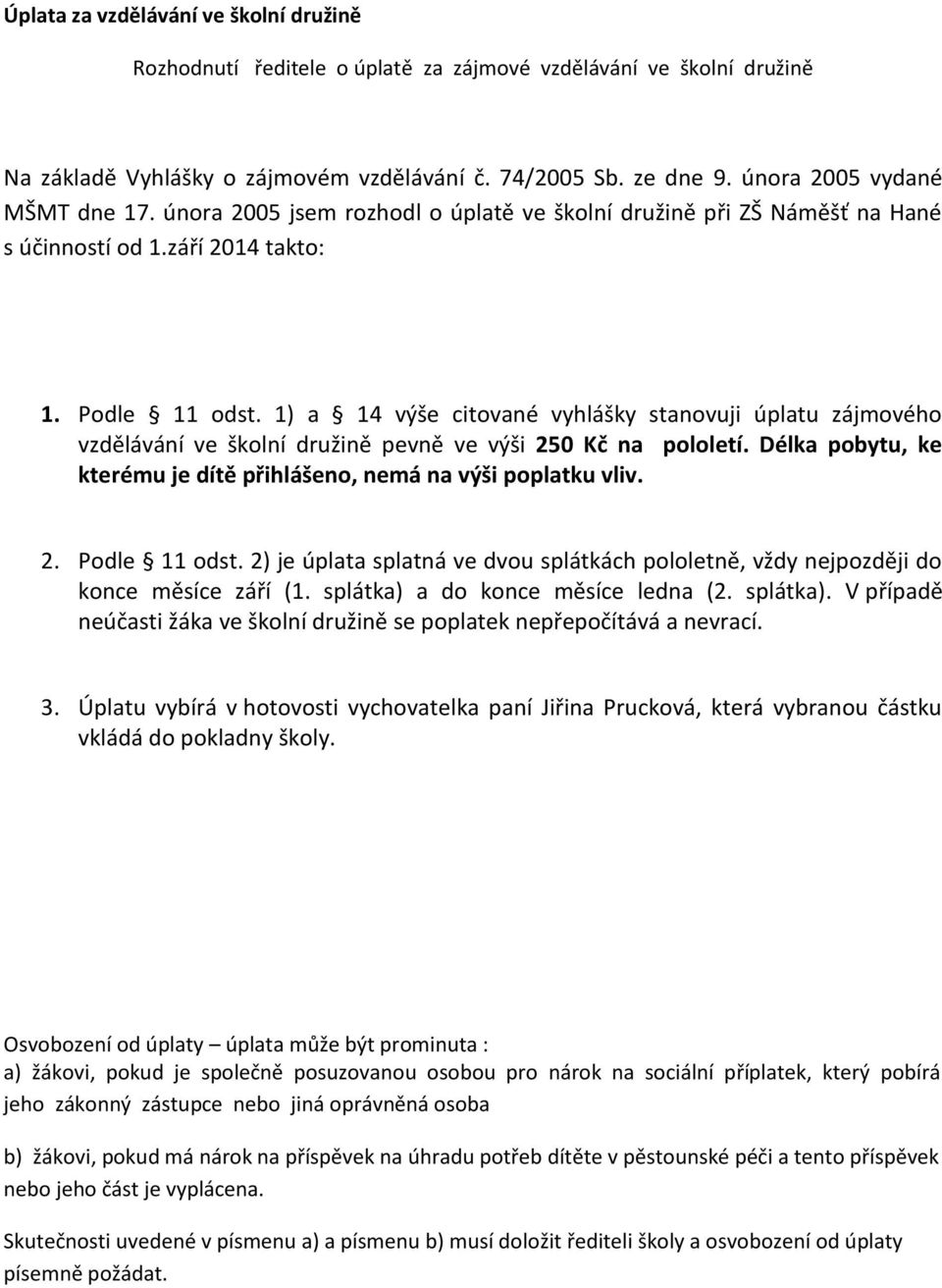 1) a 14 výše citované vyhlášky stanovuji úplatu zájmového vzdělávání ve školní družině pevně ve výši 250 Kč na pololetí. Délka pobytu, ke kterému je dítě přihlášeno, nemá na výši poplatku vliv. 2. Podle 11 odst.