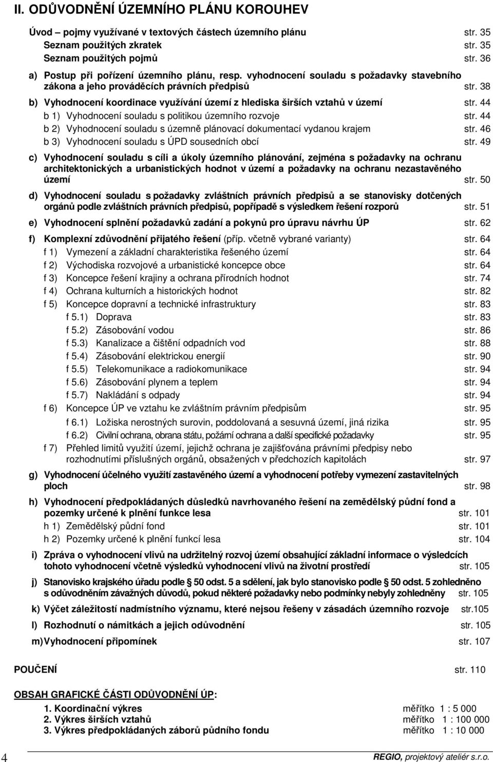 38 b) Vyhodnocení koordinace využívání území z hlediska širších vztahů v území str. 44 b 1) Vyhodnocení souladu s politikou územního rozvoje str.