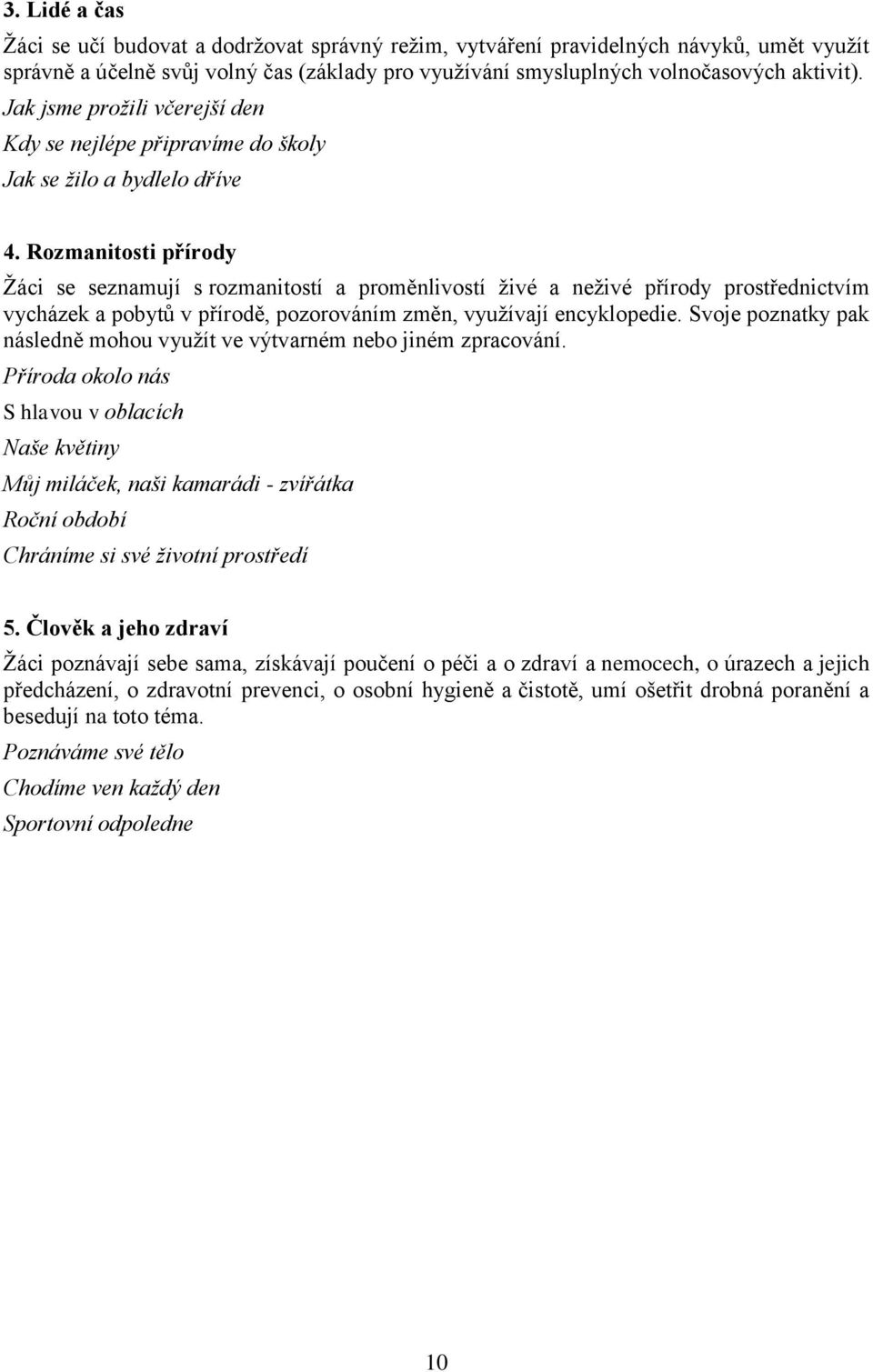 Rozmanitosti přírody Žáci se seznamují s rozmanitostí a proměnlivostí živé a neživé přírody prostřednictvím vycházek a pobytů v přírodě, pozorováním změn, využívají encyklopedie.