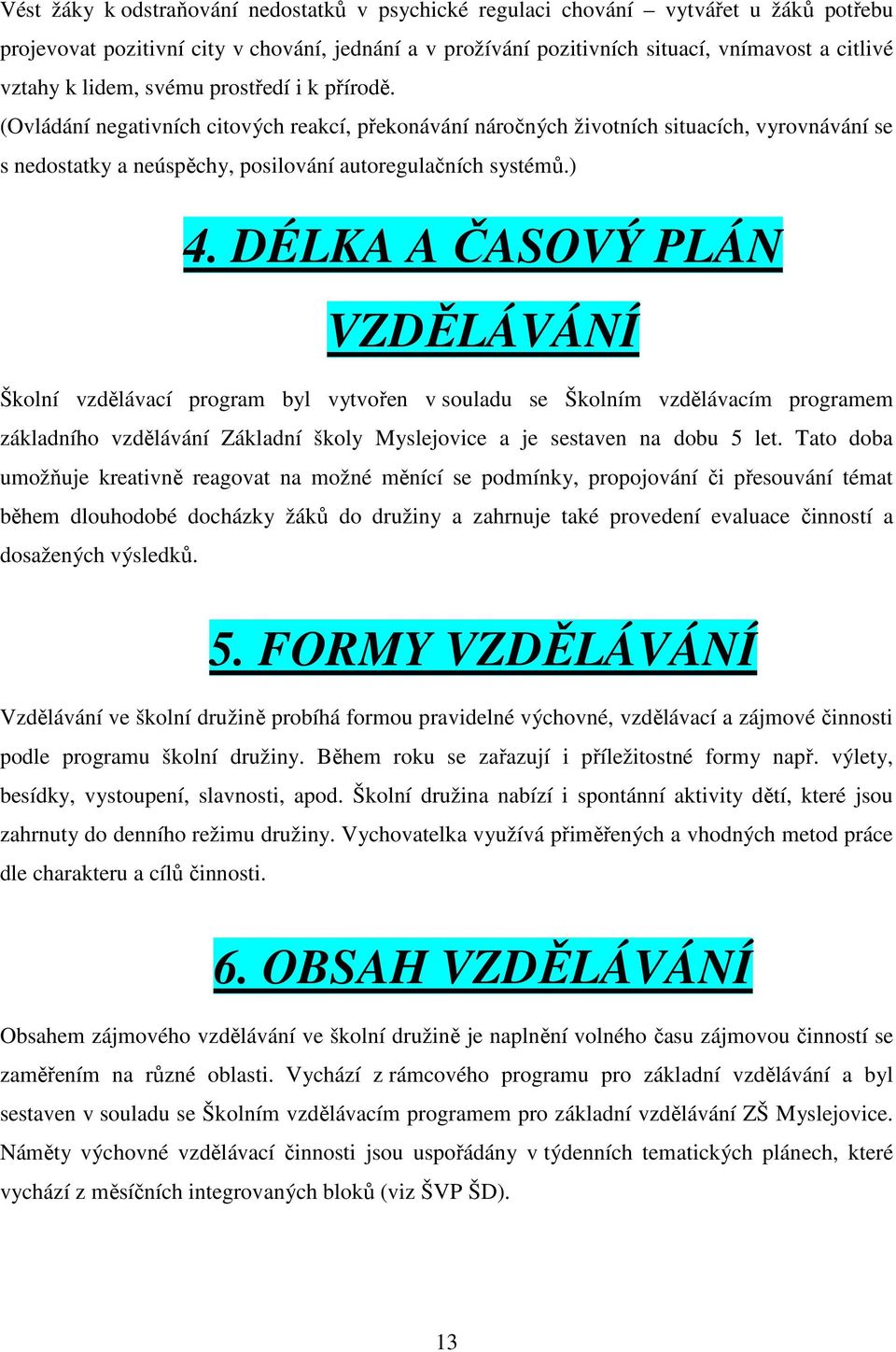 DÉLKA A ČASOVÝ PLÁN VZDĚLÁVÁNÍ Školní vzdělávací program byl vytvořen v souladu se Školním vzdělávacím programem základního vzdělávání Základní školy Myslejovice a je sestaven na dobu 5 let.