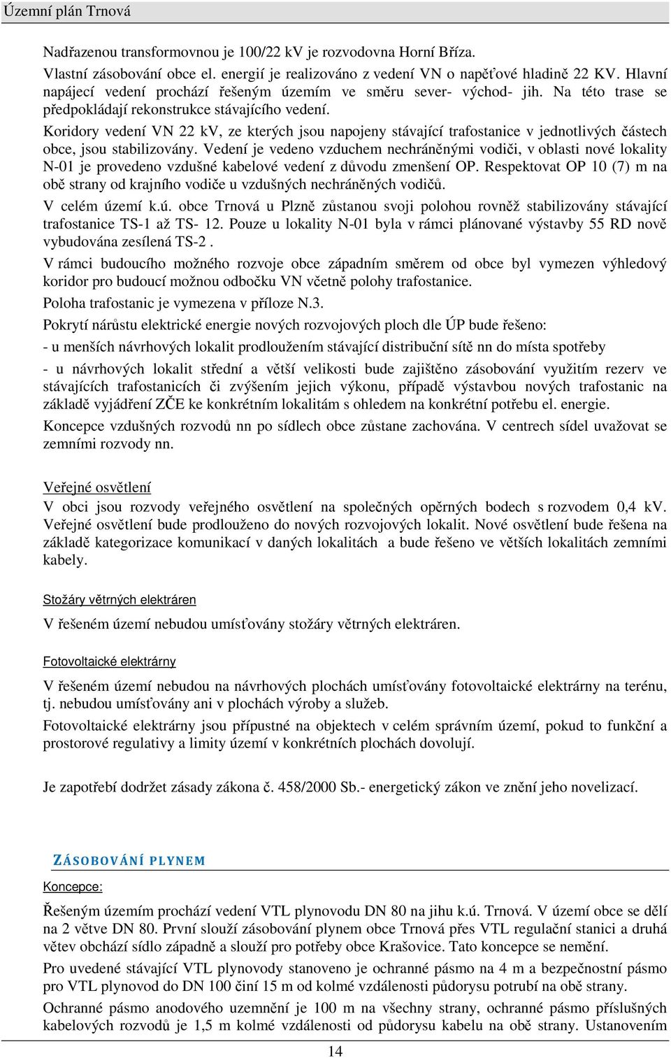 Koridory vedení VN 22 kv, ze kterých jsou napojeny stávající trafostanice v jednotlivých částech obce, jsou stabilizovány.