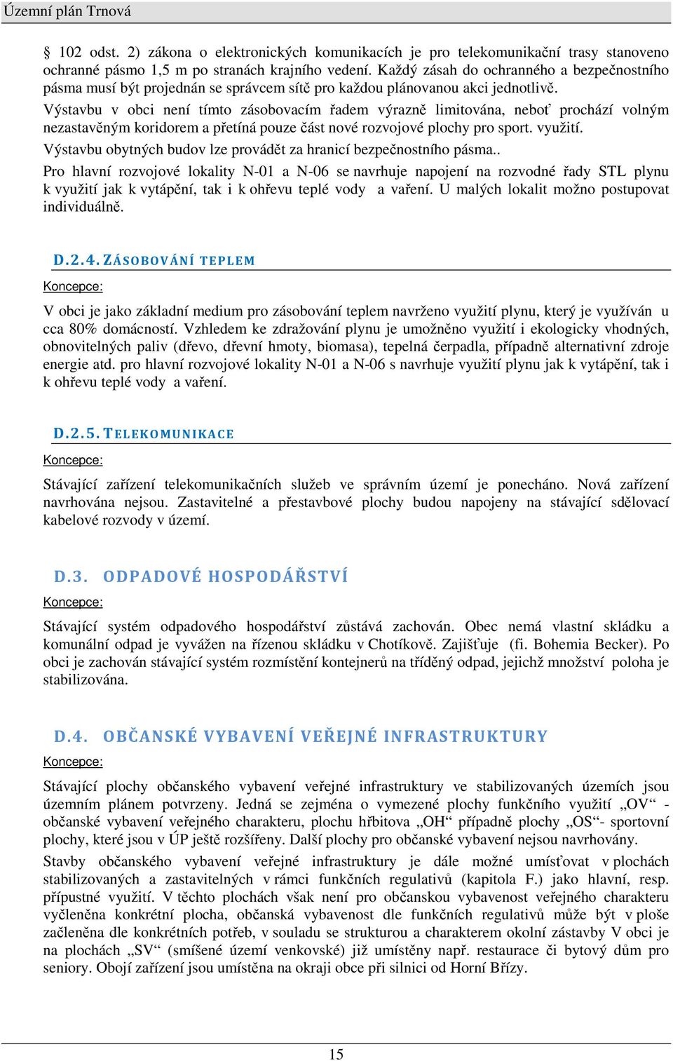 Výstavbu v obci není tímto zásobovacím řadem výrazně limitována, neboť prochází volným nezastavěným koridorem a přetíná pouze část nové rozvojové plochy pro sport. využití.