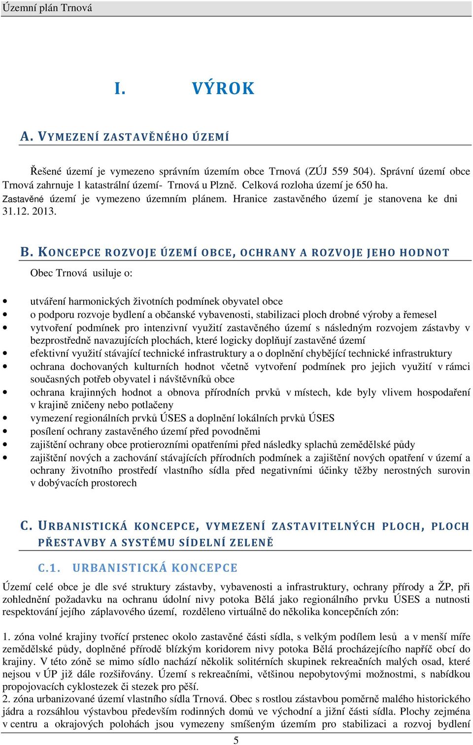 KONCEPCE ROZVOJE ÚZEMÍ OBCE, OCHRANY A ROZVOJE JEHO HODNOT Obec Trnová usiluje o: utváření harmonických životních podmínek obyvatel obce o podporu rozvoje bydlení a občanské vybavenosti, stabilizaci