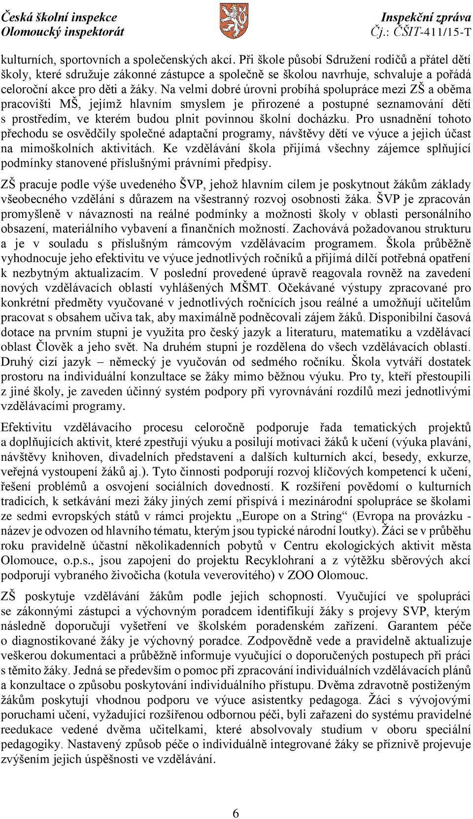 Na velmi dobré úrovni probíhá spolupráce mezi ZŠ a oběma pracovišti MŠ, jejímž hlavním smyslem je přirozené a postupné seznamování dětí s prostředím, ve kterém budou plnit povinnou školní docházku.