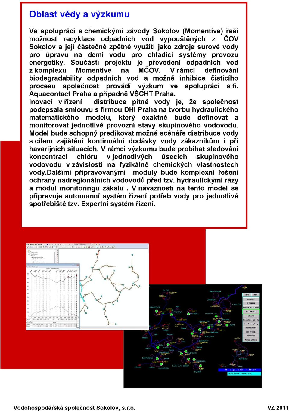 V rámci definování biodegradability odpadních vod a možné inhibice čistícího procesu společnost provádí výzkum ve spolupráci s fi. Aquacontact Praha a případně VŠCHT Praha.